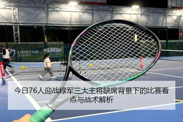 今日76人迎战绿军三大主将缺席背景下的比赛看点与战术解析（bandao）